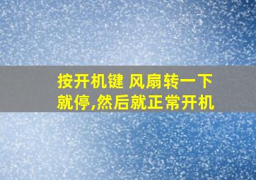 按开机键 风扇转一下就停,然后就正常开机